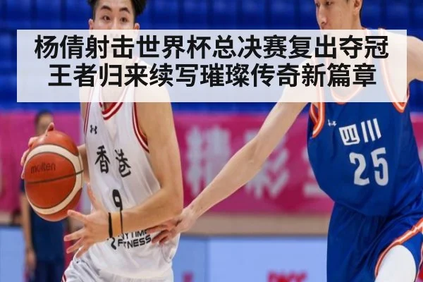 杨倩射击世界杯总决赛复出夺冠王者归来续写璀璨传奇新篇章