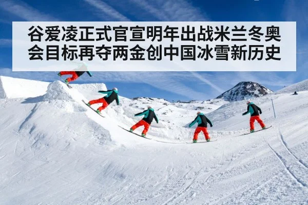 谷爱凌正式官宣明年出战米兰冬奥会目标再夺两金创中国冰雪新历史