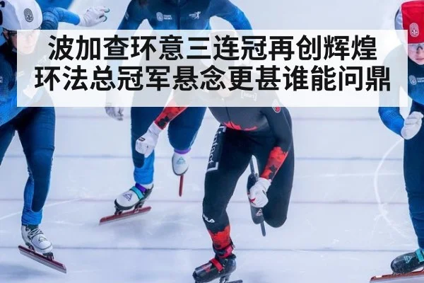波加查环意三连冠再创辉煌 环法总冠军悬念更甚谁能问鼎