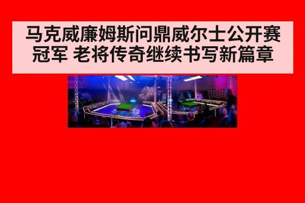 马克威廉姆斯问鼎威尔士公开赛冠军 老将传奇继续书写新篇章