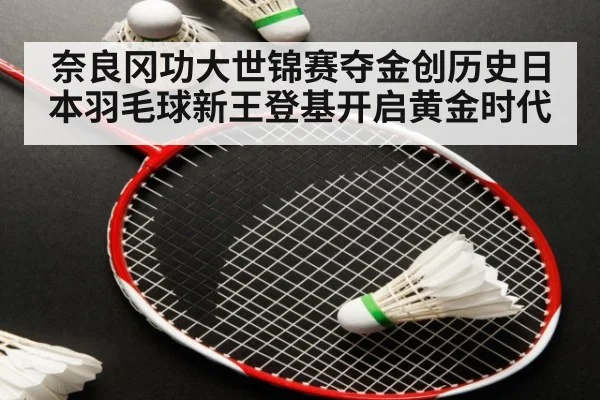 奈良冈功大世锦赛夺金创历史日本羽毛球新王登基开启黄金时代